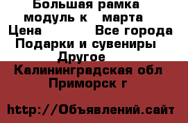 Большая рамка - модуль к 8 марта! › Цена ­ 1 700 - Все города Подарки и сувениры » Другое   . Калининградская обл.,Приморск г.